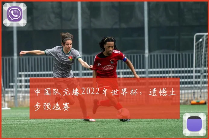中国队无缘2022年世界杯,遗憾止步预选赛