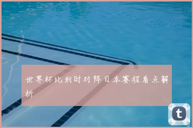 世界杯比利时对阵日本赛程看点解析